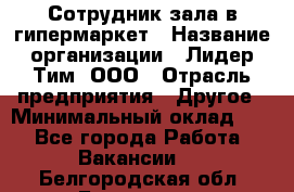 Сотрудник зала в гипермаркет › Название организации ­ Лидер Тим, ООО › Отрасль предприятия ­ Другое › Минимальный оклад ­ 1 - Все города Работа » Вакансии   . Белгородская обл.,Белгород г.